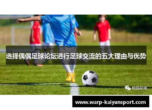 选择偶偶足球论坛进行足球交流的五大理由与优势 选择偶偶足球论坛进行足球交流的五大理由与优势