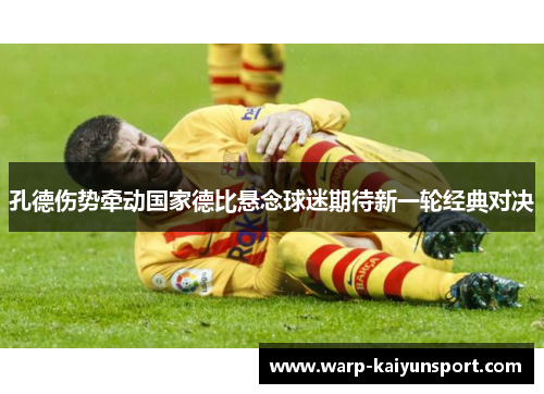 孔德伤势牵动国家德比悬念球迷期待新一轮经典对决