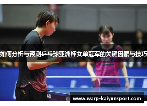 如何分析与预测乒乓球亚洲杯女单冠军的关键因素与技巧