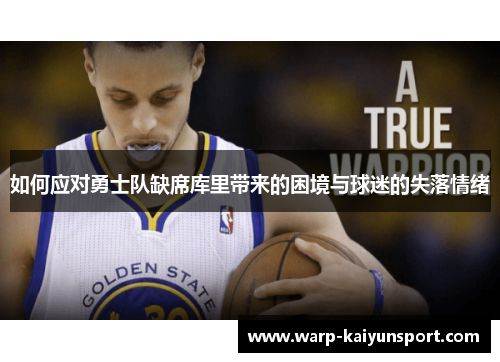 如何应对勇士队缺席库里带来的困境与球迷的失落情绪 如何应对勇士队缺席库里带来的困境与球迷的失落情绪