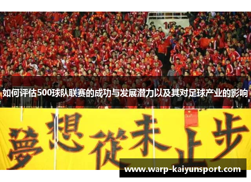 如何评估500球队联赛的成功与发展潜力以及其对足球产业的影响