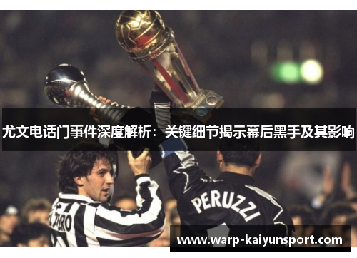 尤文电话门事件深度解析：关键细节揭示幕后黑手及其影响