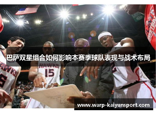巴萨双星组合如何影响本赛季球队表现与战术布局 巴萨双星组合如何影响本赛季球队表现与战术布局