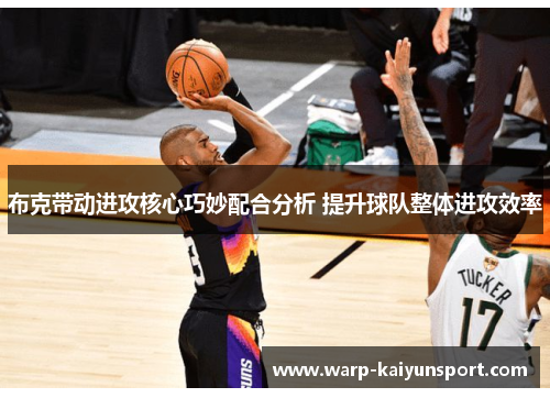 布克带动进攻核心巧妙配合分析 提升球队整体进攻效率