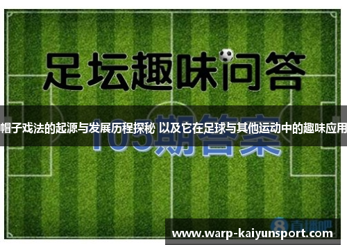 帽子戏法的起源与发展历程探秘 以及它在足球与其他运动中的趣味应用 帽子戏法的起源与发展历程探秘 以及它在足球与其他运动中的趣味应用