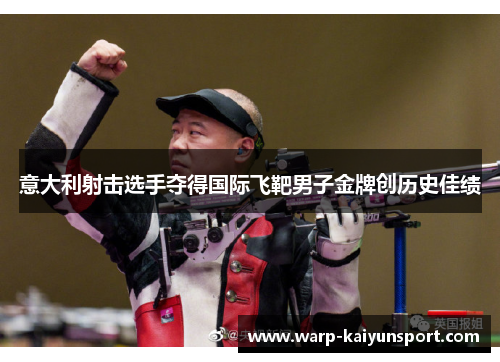 意大利射击选手夺得国际飞靶男子金牌创历史佳绩