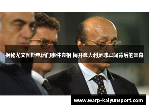 揭秘尤文图斯电话门事件真相 揭开意大利足球丑闻背后的黑幕