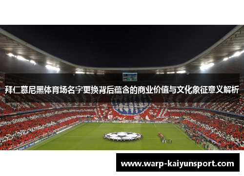 拜仁慕尼黑体育场名字更换背后蕴含的商业价值与文化象征意义解析 拜仁慕尼黑体育场名字更换背后蕴含的商业价值与文化象征意义解析