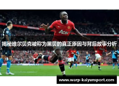 揭秘维尔贝克被称为黑贝的真正原因与背后故事分析 揭秘维尔贝克被称为黑贝的真正原因与背后故事分析