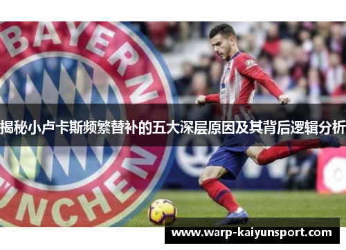 揭秘小卢卡斯频繁替补的五大深层原因及其背后逻辑分析