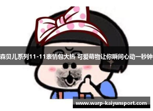 森贝儿系列11-11表情包大热 可爱萌物让你瞬间心动一秒钟 森贝儿系列11-11表情包大热 可爱萌物让你瞬间心动一秒钟