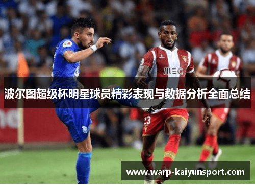 波尔图超级杯明星球员精彩表现与数据分析全面总结
