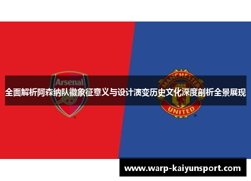 全面解析阿森纳队徽象征意义与设计演变历史文化深度剖析全景展现 全面解析阿森纳队徽象征意义与设计演变历史文化深度剖析全景展现