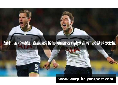热刺与莱斯特城比赛表现分析如何解读双方战术布置与关键球员发挥