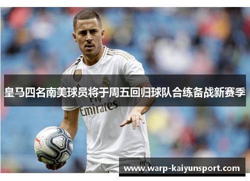 皇马四名南美球员将于周五回归球队合练备战新赛季