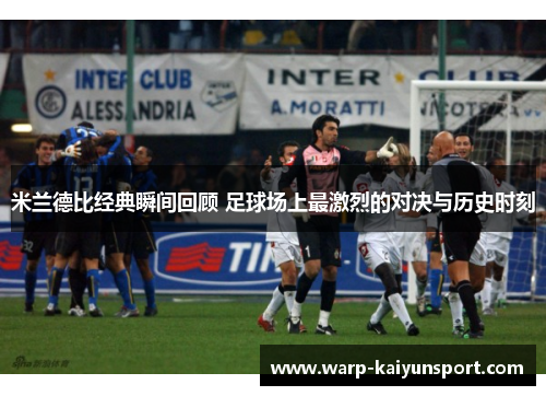 米兰德比经典瞬间回顾 足球场上最激烈的对决与历史时刻 米兰德比经典瞬间回顾 足球场上最激烈的对决与历史时刻