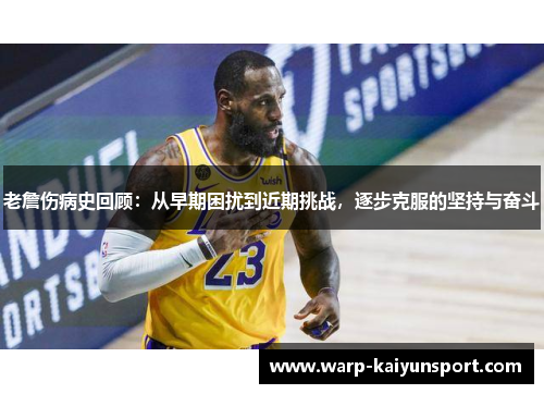 老詹伤病史回顾:从早期困扰到近期挑战,逐步克服的坚持与奋斗 老詹伤病史回顾:从早期困扰到近期挑战,逐步克服的坚持与奋斗