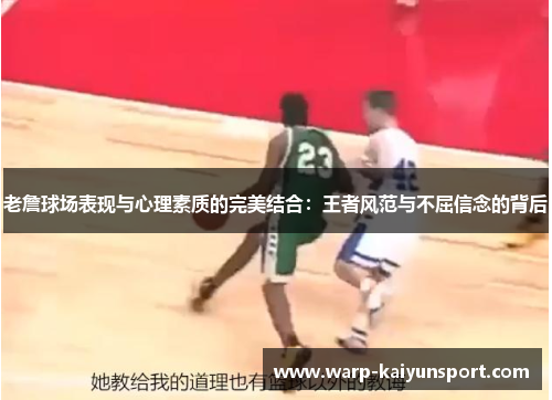 老詹球场表现与心理素质的完美结合:王者风范与不屈信念的背后 老詹球场表现与心理素质的完美结合:王者风范与不屈信念的背后