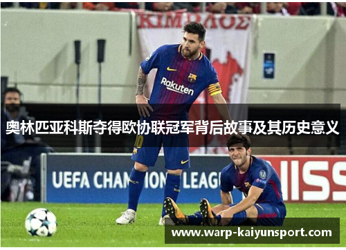奥林匹亚科斯夺得欧协联冠军背后故事及其历史意义 奥林匹亚科斯夺得欧协联冠军背后故事及其历史意义