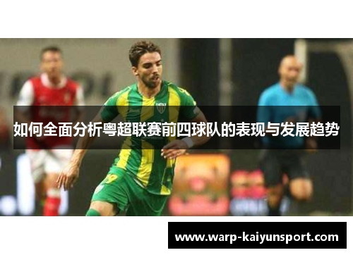 如何全面分析粤超联赛前四球队的表现与发展趋势