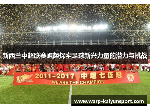 新西兰中超联赛崛起探索足球新兴力量的潜力与挑战