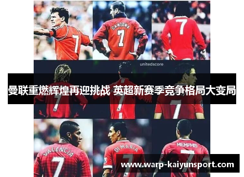 曼联重燃辉煌再迎挑战 英超新赛季竞争格局大变局