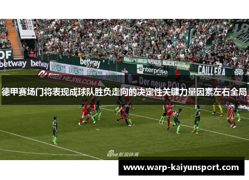 德甲赛场门将表现成球队胜负走向的决定性关键力量因素左右全局 德甲赛场门将表现成球队胜负走向的决定性关键力量因素左右全局