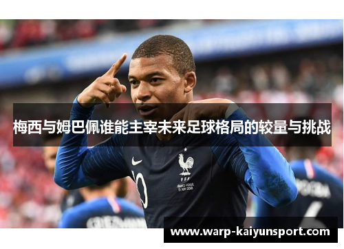 梅西与姆巴佩谁能主宰未来足球格局的较量与挑战 梅西与姆巴佩谁能主宰未来足球格局的较量与挑战
