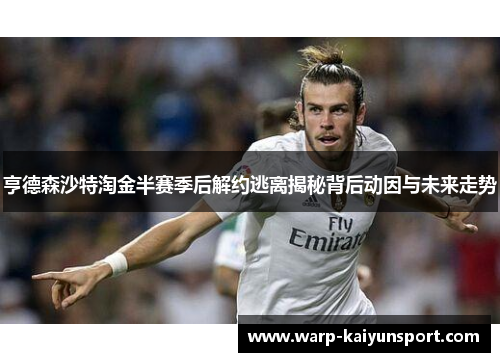 亨德森沙特淘金半赛季后解约逃离揭秘背后动因与未来走势