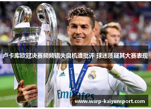卢卡库欧冠决赛频频错失良机遭批评 球迷质疑其大赛表现