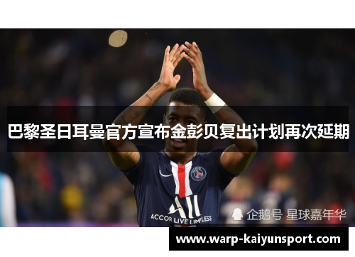 巴黎圣日耳曼官方宣布金彭贝复出计划再次延期