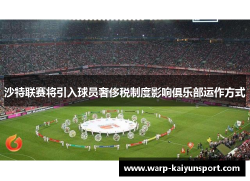 沙特联赛将引入球员奢侈税制度影响俱乐部运作方式