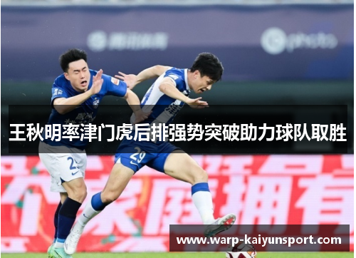 王秋明率津门虎后排强势突破助力球队取胜