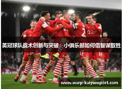英冠球队战术创新与突破：小俱乐部如何借智谋取胜
