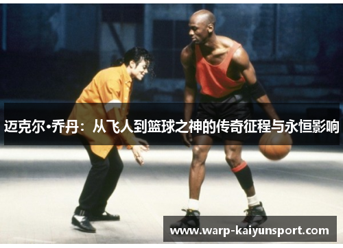迈克尔·乔丹：从飞人到篮球之神的传奇征程与永恒影响