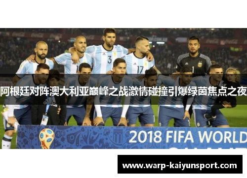 阿根廷对阵澳大利亚巅峰之战激情碰撞引爆绿茵焦点之夜 阿根廷对阵澳大利亚巅峰之战激情碰撞引爆绿茵焦点之夜