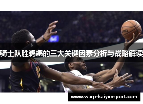 骑士队胜鹈鹕的三大关键因素分析与战略解读